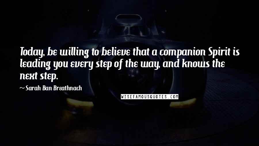 Sarah Ban Breathnach Quotes: Today, be willing to believe that a companion Spirit is leading you every step of the way, and knows the next step.