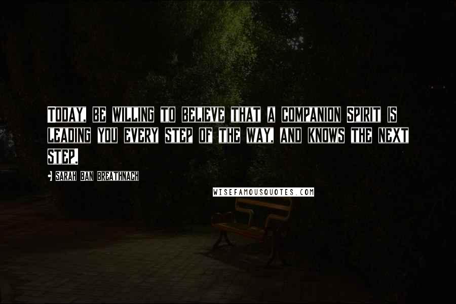 Sarah Ban Breathnach Quotes: Today, be willing to believe that a companion Spirit is leading you every step of the way, and knows the next step.