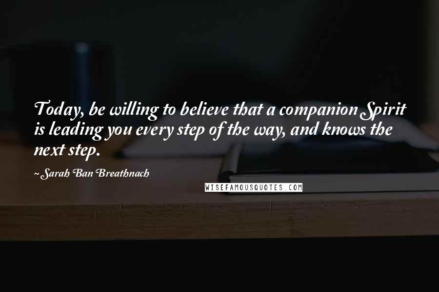 Sarah Ban Breathnach Quotes: Today, be willing to believe that a companion Spirit is leading you every step of the way, and knows the next step.