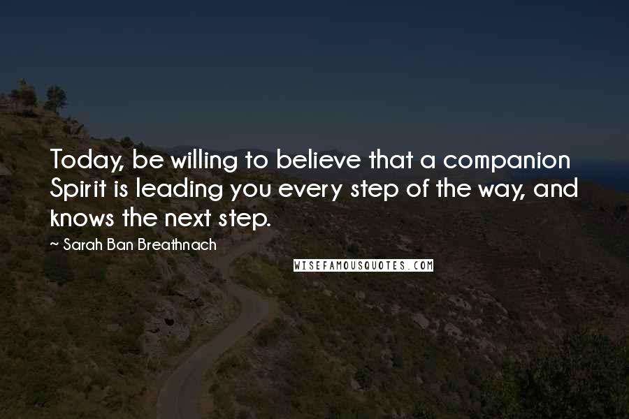 Sarah Ban Breathnach Quotes: Today, be willing to believe that a companion Spirit is leading you every step of the way, and knows the next step.