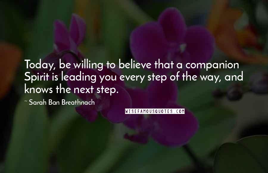 Sarah Ban Breathnach Quotes: Today, be willing to believe that a companion Spirit is leading you every step of the way, and knows the next step.