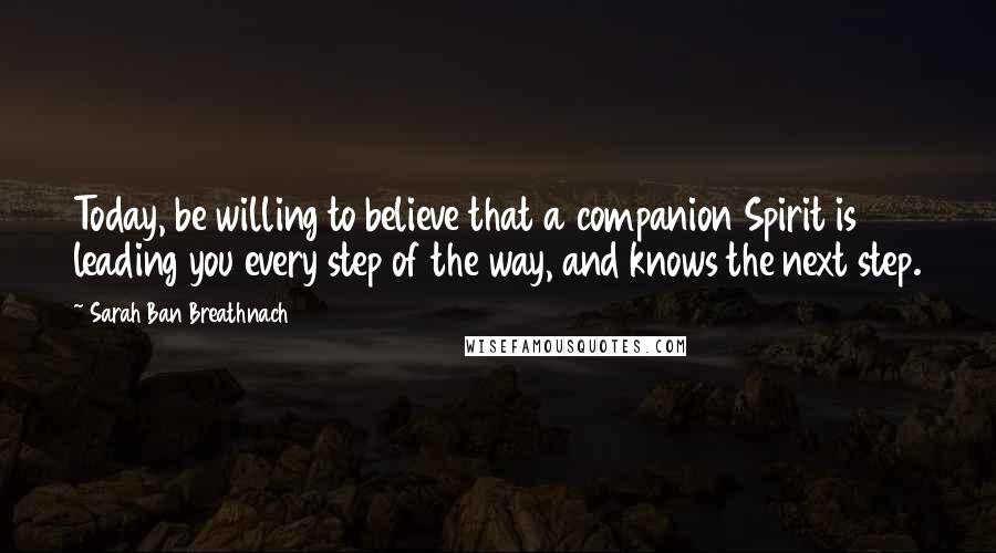 Sarah Ban Breathnach Quotes: Today, be willing to believe that a companion Spirit is leading you every step of the way, and knows the next step.