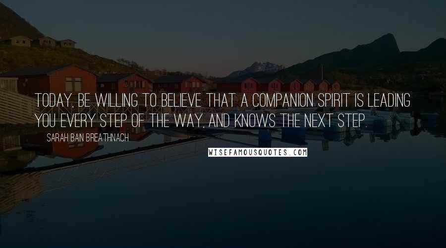 Sarah Ban Breathnach Quotes: Today, be willing to believe that a companion Spirit is leading you every step of the way, and knows the next step.