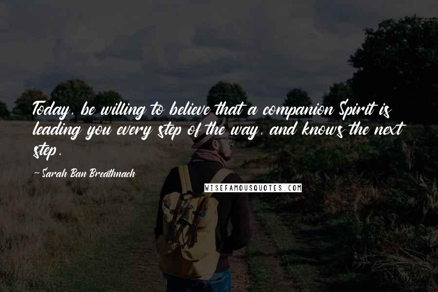 Sarah Ban Breathnach Quotes: Today, be willing to believe that a companion Spirit is leading you every step of the way, and knows the next step.