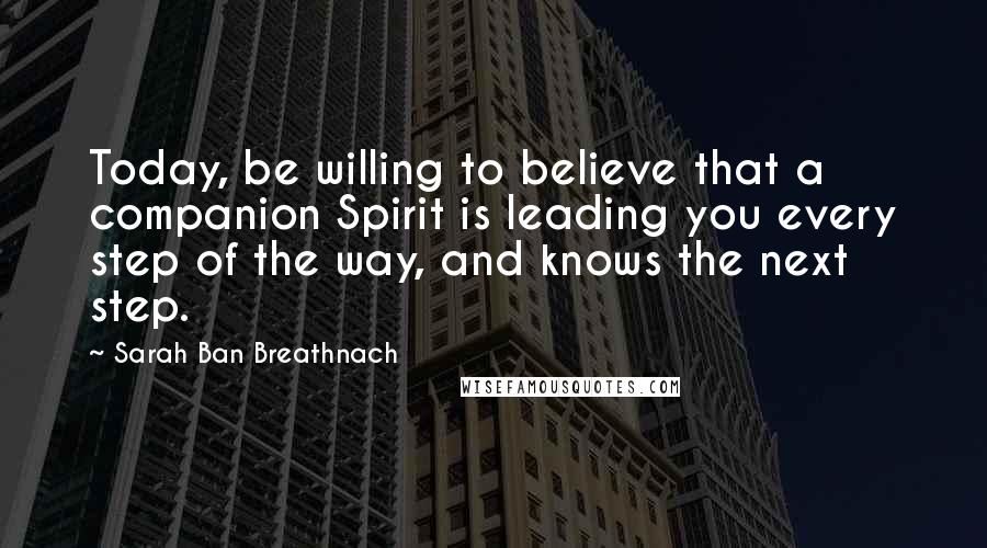 Sarah Ban Breathnach Quotes: Today, be willing to believe that a companion Spirit is leading you every step of the way, and knows the next step.