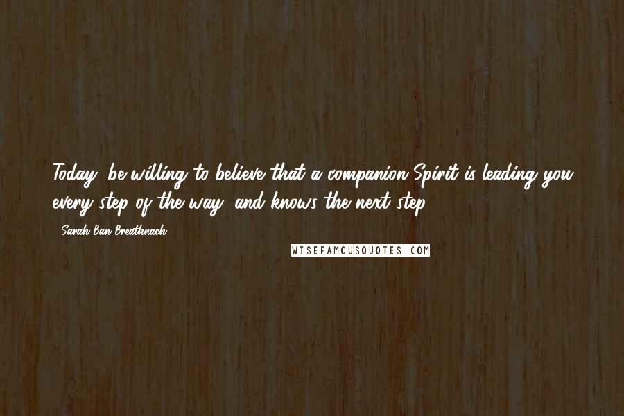 Sarah Ban Breathnach Quotes: Today, be willing to believe that a companion Spirit is leading you every step of the way, and knows the next step.