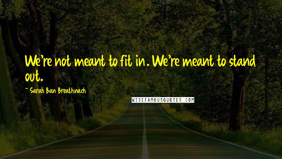 Sarah Ban Breathnach Quotes: We're not meant to fit in. We're meant to stand out.