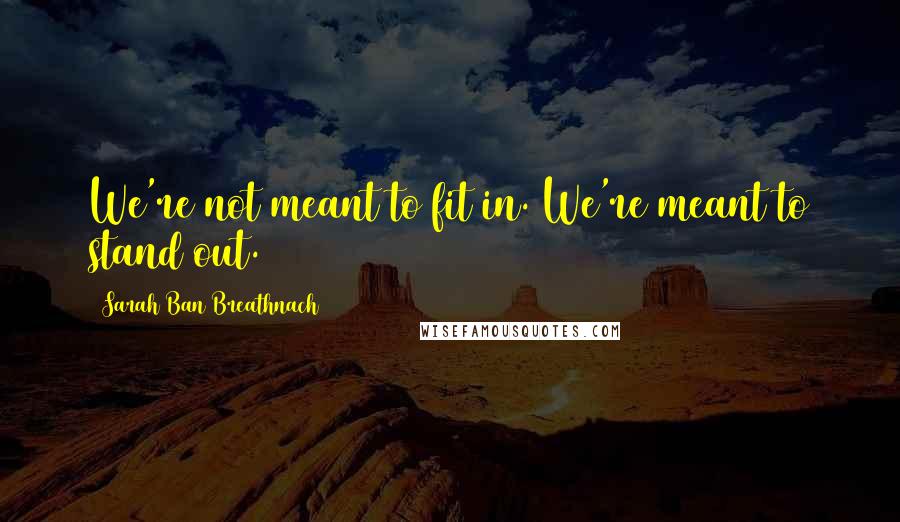 Sarah Ban Breathnach Quotes: We're not meant to fit in. We're meant to stand out.