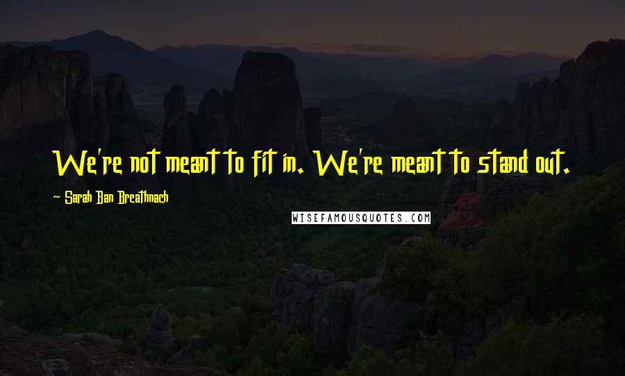 Sarah Ban Breathnach Quotes: We're not meant to fit in. We're meant to stand out.