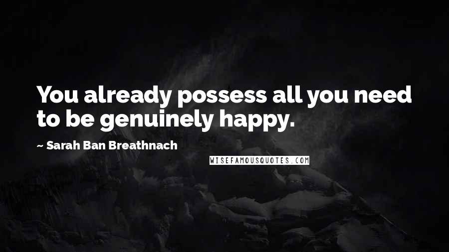 Sarah Ban Breathnach Quotes: You already possess all you need to be genuinely happy.