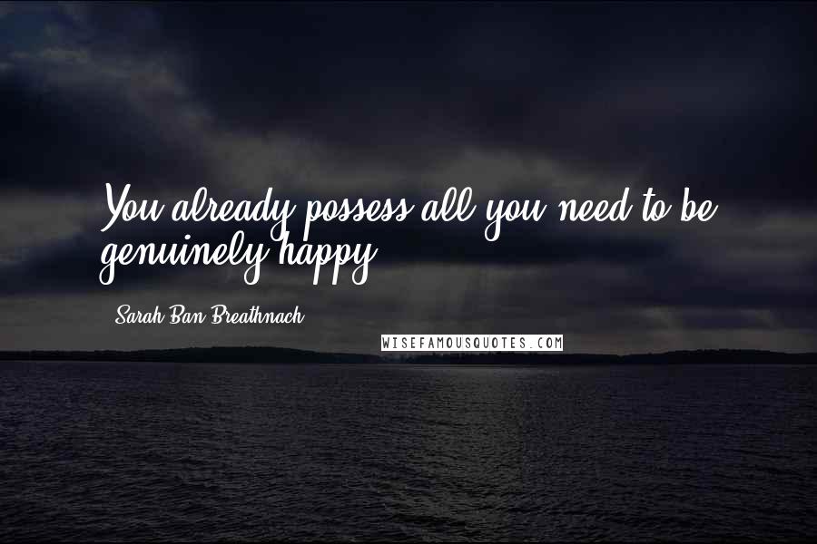 Sarah Ban Breathnach Quotes: You already possess all you need to be genuinely happy.
