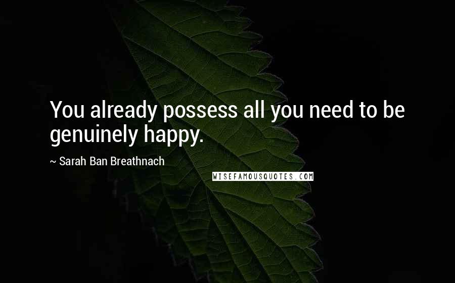 Sarah Ban Breathnach Quotes: You already possess all you need to be genuinely happy.