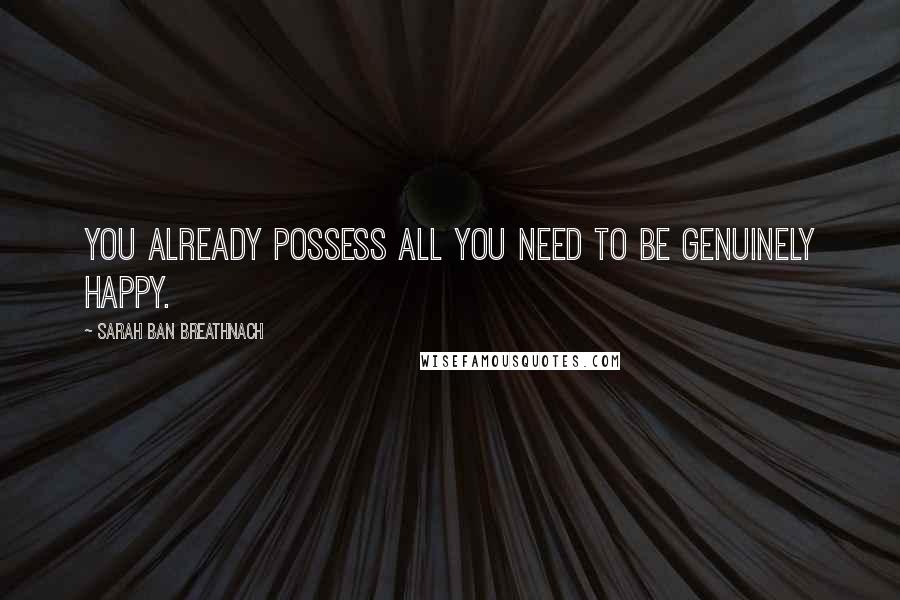 Sarah Ban Breathnach Quotes: You already possess all you need to be genuinely happy.