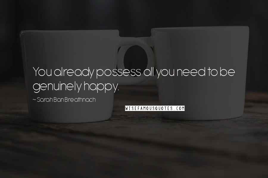 Sarah Ban Breathnach Quotes: You already possess all you need to be genuinely happy.