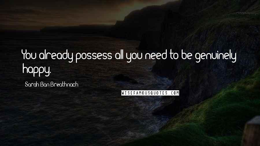 Sarah Ban Breathnach Quotes: You already possess all you need to be genuinely happy.