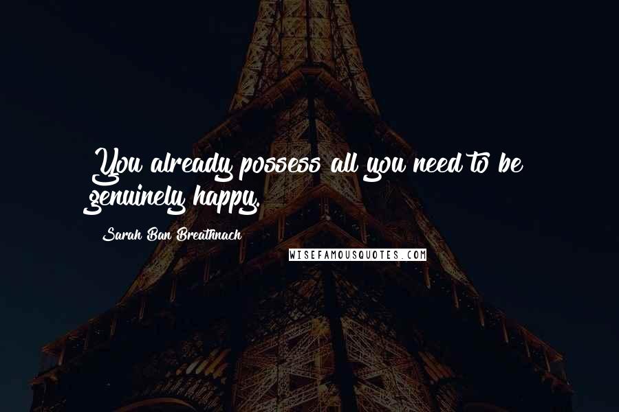 Sarah Ban Breathnach Quotes: You already possess all you need to be genuinely happy.