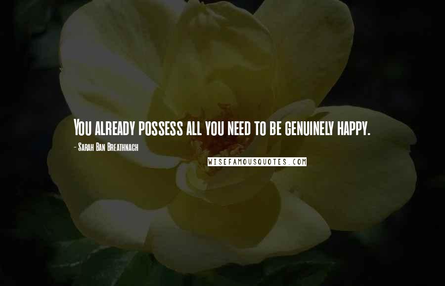 Sarah Ban Breathnach Quotes: You already possess all you need to be genuinely happy.