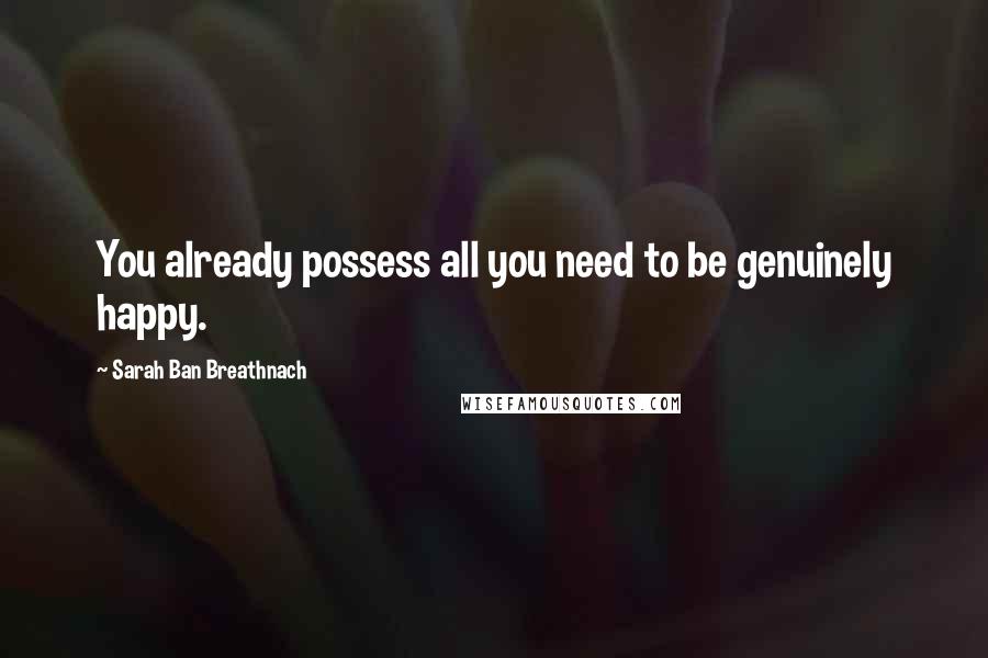 Sarah Ban Breathnach Quotes: You already possess all you need to be genuinely happy.