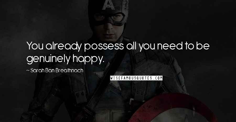 Sarah Ban Breathnach Quotes: You already possess all you need to be genuinely happy.