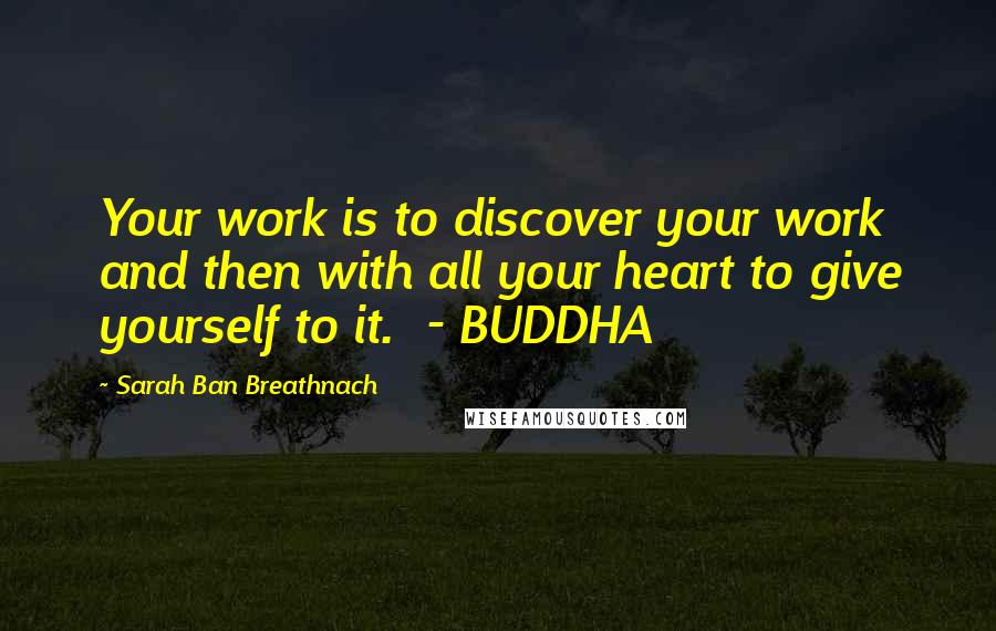 Sarah Ban Breathnach Quotes: Your work is to discover your work and then with all your heart to give yourself to it. - BUDDHA
