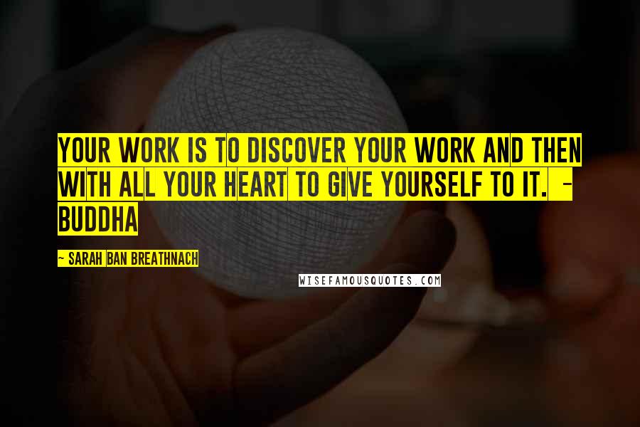 Sarah Ban Breathnach Quotes: Your work is to discover your work and then with all your heart to give yourself to it. - BUDDHA