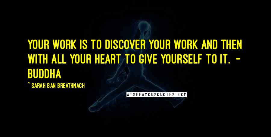 Sarah Ban Breathnach Quotes: Your work is to discover your work and then with all your heart to give yourself to it. - BUDDHA