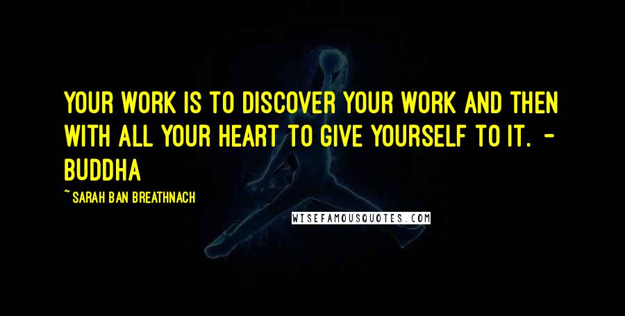 Sarah Ban Breathnach Quotes: Your work is to discover your work and then with all your heart to give yourself to it.  - BUDDHA