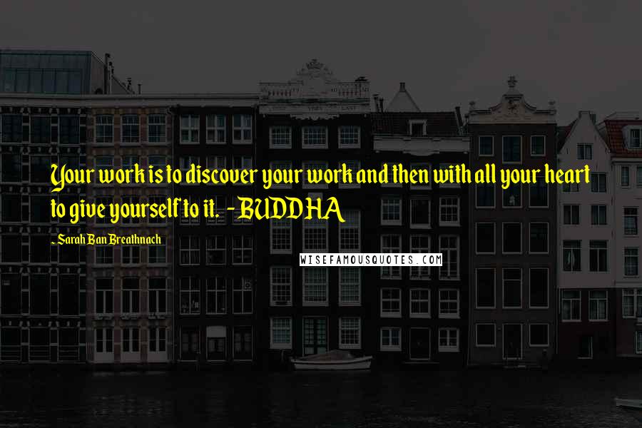 Sarah Ban Breathnach Quotes: Your work is to discover your work and then with all your heart to give yourself to it. - BUDDHA
