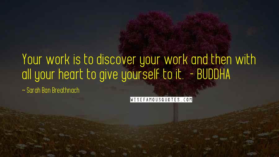 Sarah Ban Breathnach Quotes: Your work is to discover your work and then with all your heart to give yourself to it. - BUDDHA