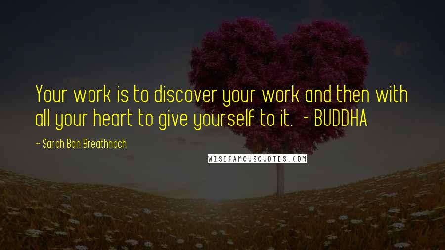 Sarah Ban Breathnach Quotes: Your work is to discover your work and then with all your heart to give yourself to it.  - BUDDHA