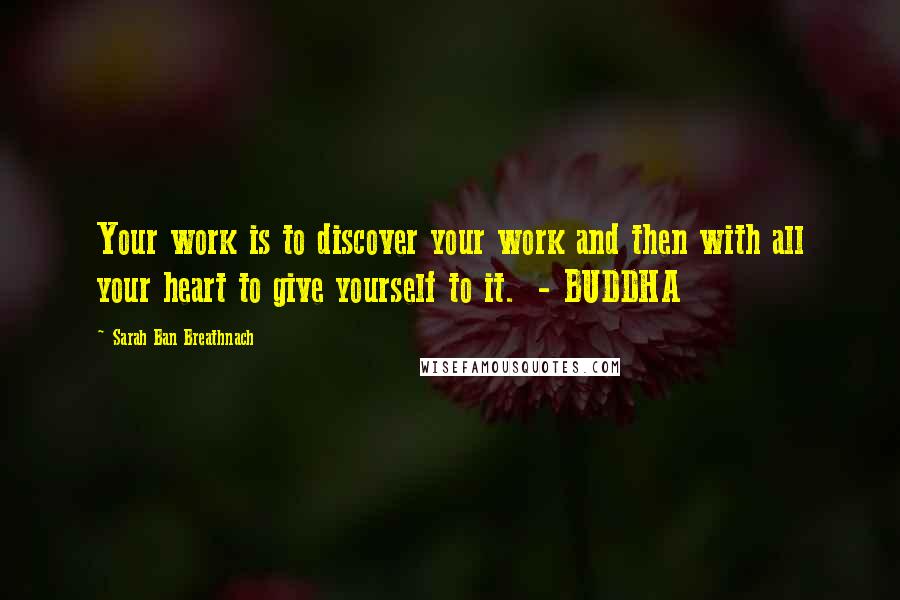 Sarah Ban Breathnach Quotes: Your work is to discover your work and then with all your heart to give yourself to it.  - BUDDHA