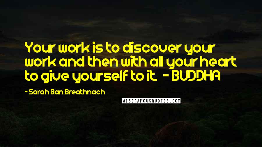 Sarah Ban Breathnach Quotes: Your work is to discover your work and then with all your heart to give yourself to it. - BUDDHA