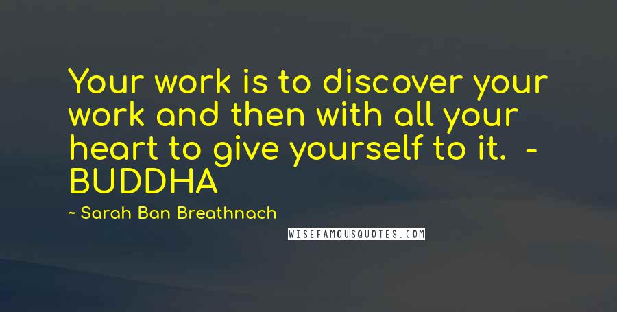 Sarah Ban Breathnach Quotes: Your work is to discover your work and then with all your heart to give yourself to it.  - BUDDHA