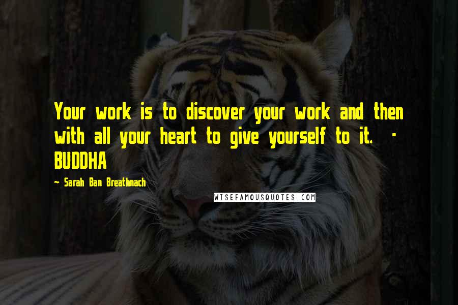 Sarah Ban Breathnach Quotes: Your work is to discover your work and then with all your heart to give yourself to it.  - BUDDHA