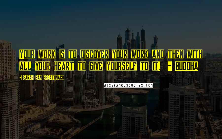 Sarah Ban Breathnach Quotes: Your work is to discover your work and then with all your heart to give yourself to it. - BUDDHA
