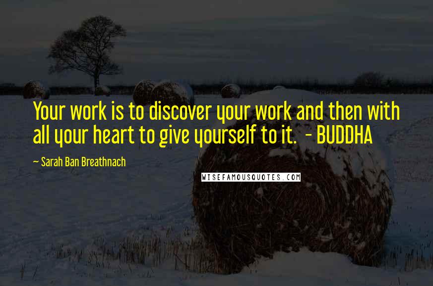 Sarah Ban Breathnach Quotes: Your work is to discover your work and then with all your heart to give yourself to it. - BUDDHA