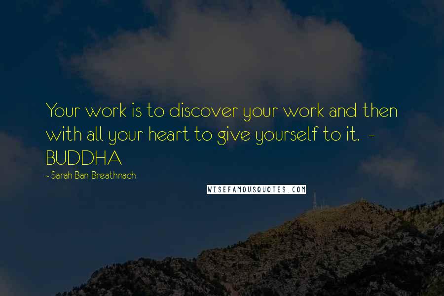 Sarah Ban Breathnach Quotes: Your work is to discover your work and then with all your heart to give yourself to it. - BUDDHA