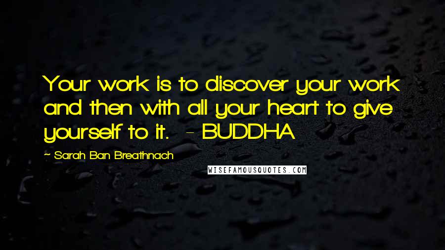 Sarah Ban Breathnach Quotes: Your work is to discover your work and then with all your heart to give yourself to it. - BUDDHA