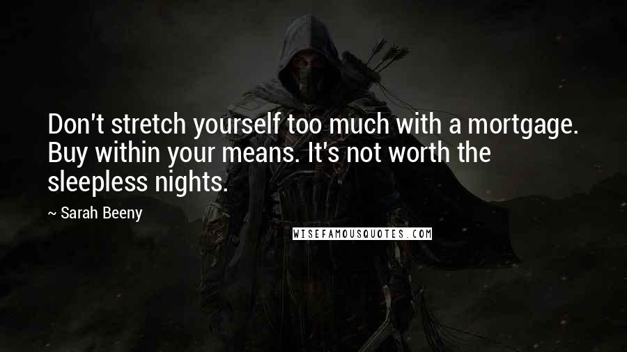 Sarah Beeny Quotes: Don't stretch yourself too much with a mortgage. Buy within your means. It's not worth the sleepless nights.