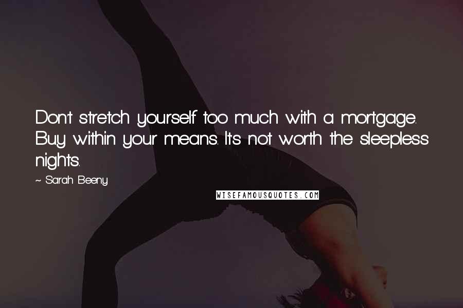 Sarah Beeny Quotes: Don't stretch yourself too much with a mortgage. Buy within your means. It's not worth the sleepless nights.