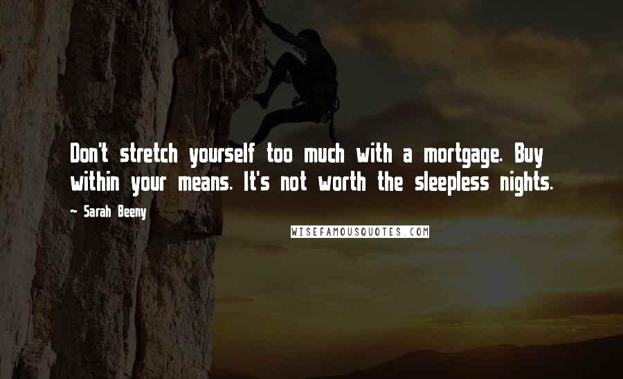 Sarah Beeny Quotes: Don't stretch yourself too much with a mortgage. Buy within your means. It's not worth the sleepless nights.