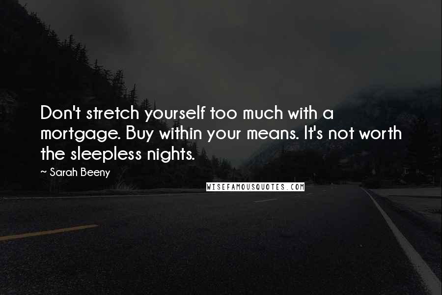 Sarah Beeny Quotes: Don't stretch yourself too much with a mortgage. Buy within your means. It's not worth the sleepless nights.