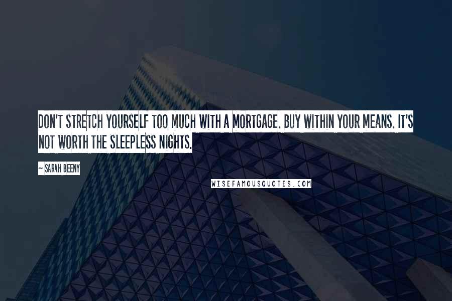 Sarah Beeny Quotes: Don't stretch yourself too much with a mortgage. Buy within your means. It's not worth the sleepless nights.