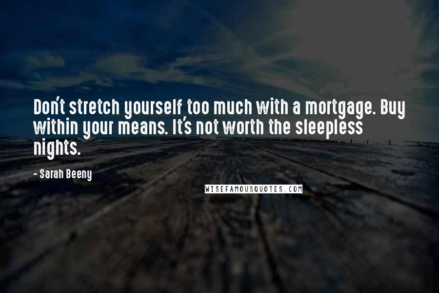 Sarah Beeny Quotes: Don't stretch yourself too much with a mortgage. Buy within your means. It's not worth the sleepless nights.