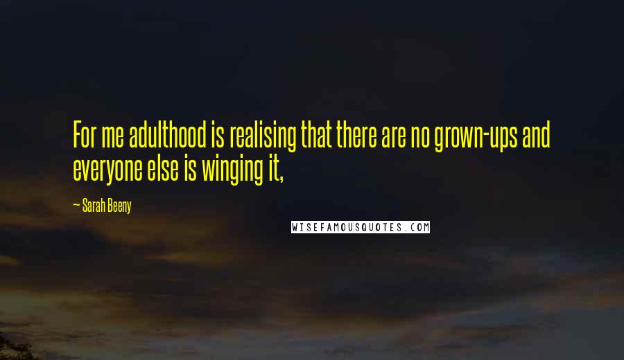 Sarah Beeny Quotes: For me adulthood is realising that there are no grown-ups and everyone else is winging it,