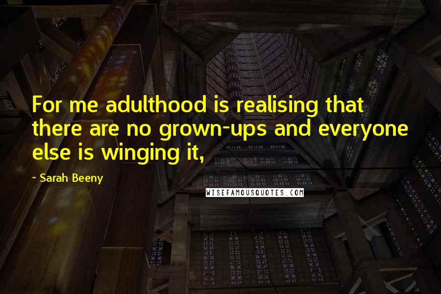 Sarah Beeny Quotes: For me adulthood is realising that there are no grown-ups and everyone else is winging it,