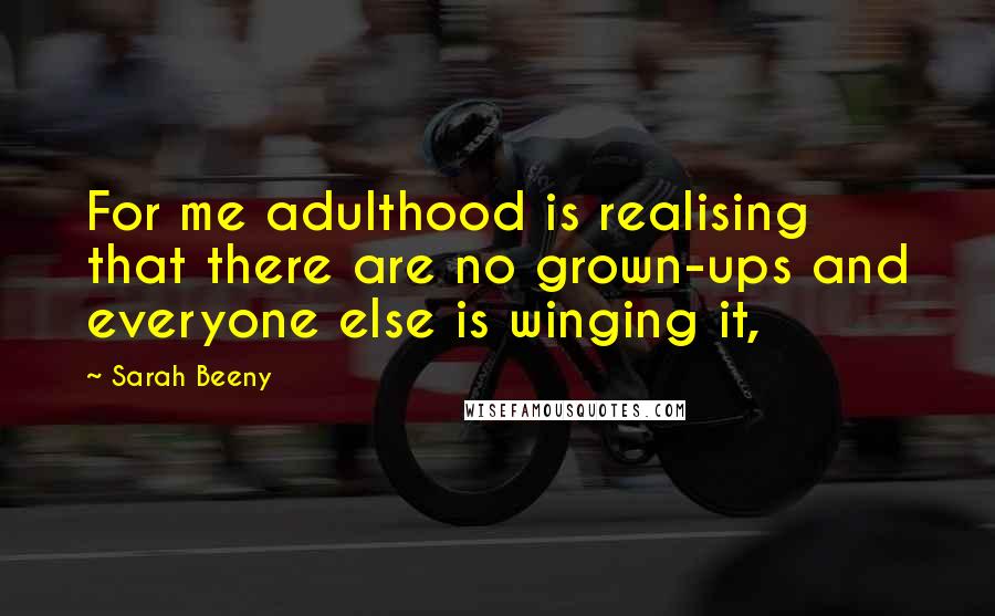 Sarah Beeny Quotes: For me adulthood is realising that there are no grown-ups and everyone else is winging it,