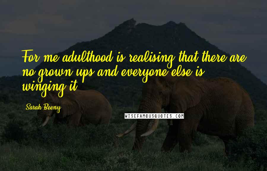 Sarah Beeny Quotes: For me adulthood is realising that there are no grown-ups and everyone else is winging it,