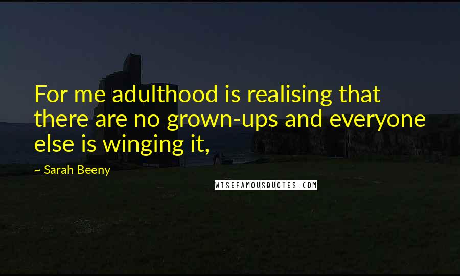 Sarah Beeny Quotes: For me adulthood is realising that there are no grown-ups and everyone else is winging it,