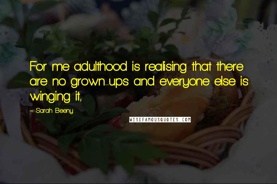 Sarah Beeny Quotes: For me adulthood is realising that there are no grown-ups and everyone else is winging it,